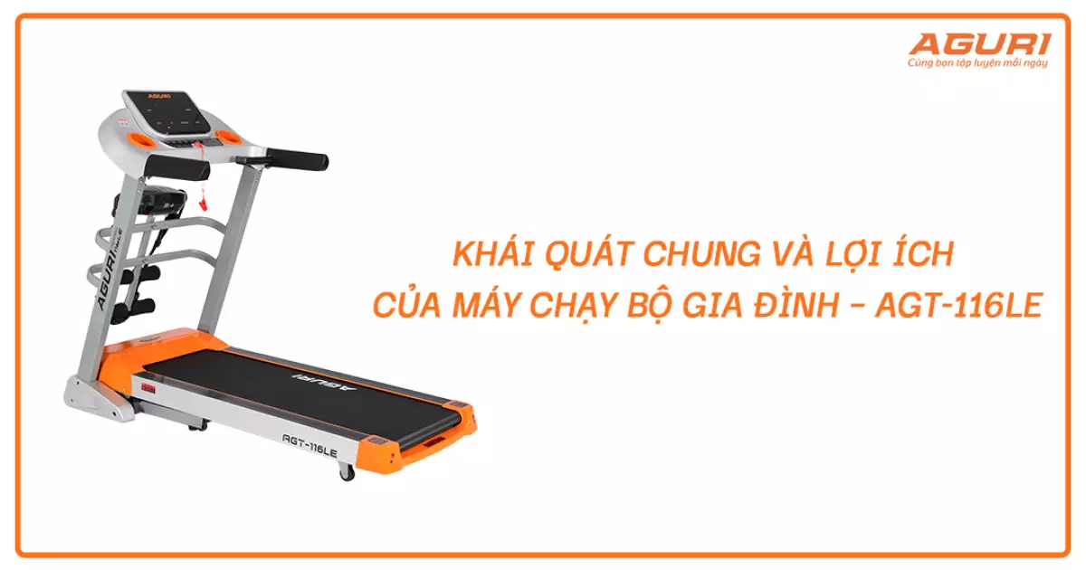 Khái quát chung và lợi ích của máy chạy bộ gia đình AGT-116LE