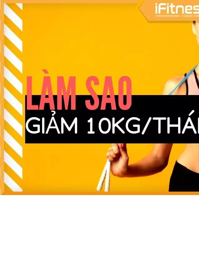   Cách giảm 10kg trong 1 tháng: Thực đơn và cách tập trong 30 ngày