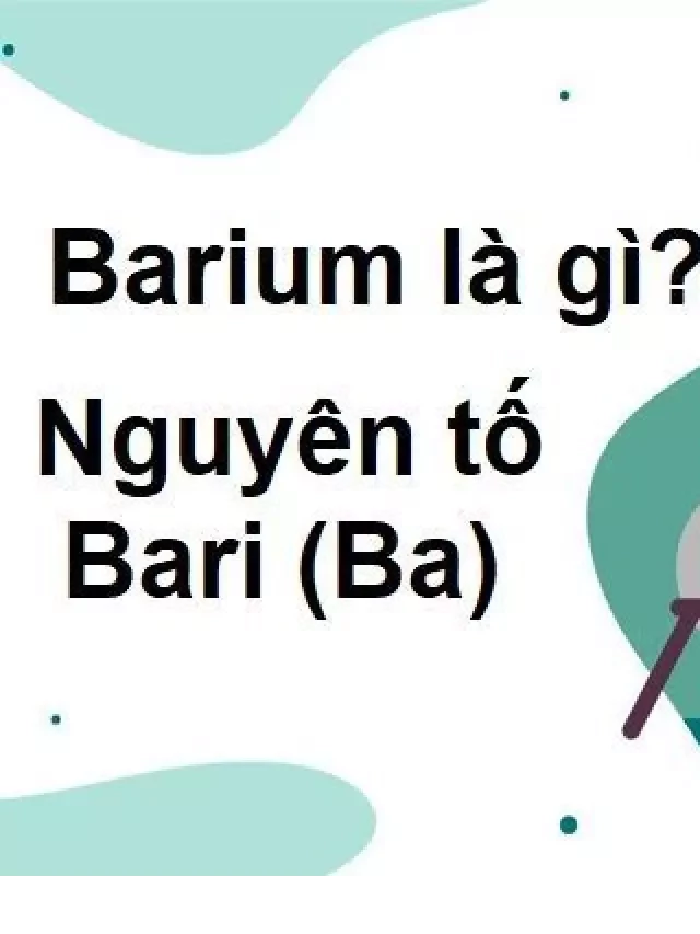   Bari (Ba) - Nguyên tố hóa học có những bí ẩn tuyệt vời