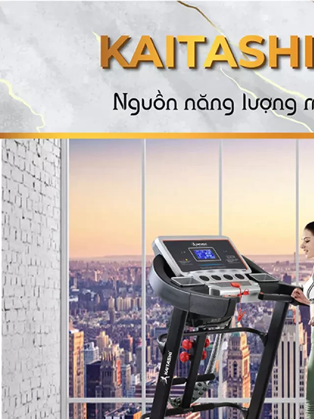   MÁY CHẠY BỘ KAITASHI K-5000: Một Nguồn Năng Lượng Mới Cho Cuộc Sống Sống Sảng Khoái