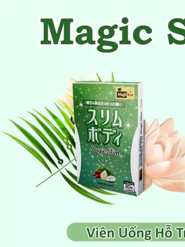   Viên uống Magic Slim Nhật Bản: Giảm cân hiệu quả từ thiên nhiên