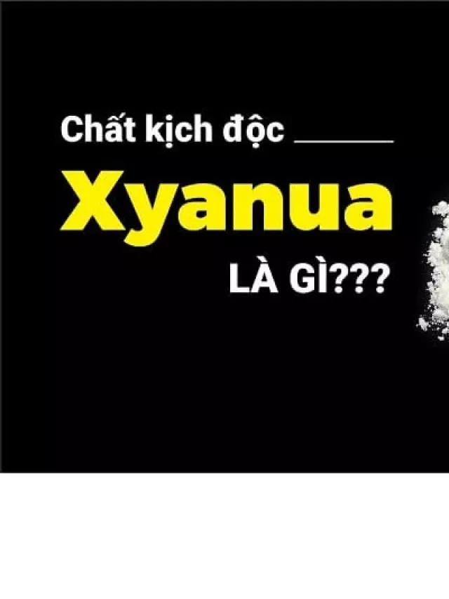   Xyanua - Chất độc mạnh có ở đâu?