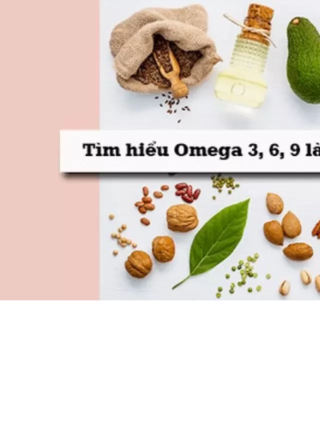   Axit béo Omega: Tìm hiểu về lợi ích của Omega 3 6 9 trong chăm sóc da