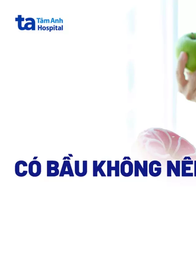   Có bầu không nên ăn gì? 14 thực phẩm cần kiêng khi mang thai