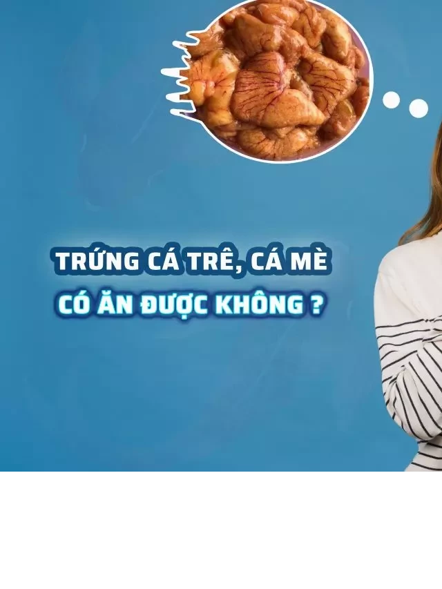   Trứng cá trê, cá mè có ăn được không? Giải đáp từ chuyên gia