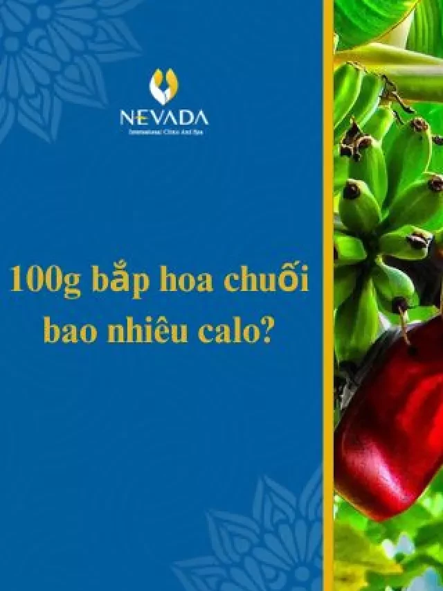   100g bắp hoa chuối bao nhiêu calo? Ăn hoa chuối có béo không? Chuyên gia giải đáp