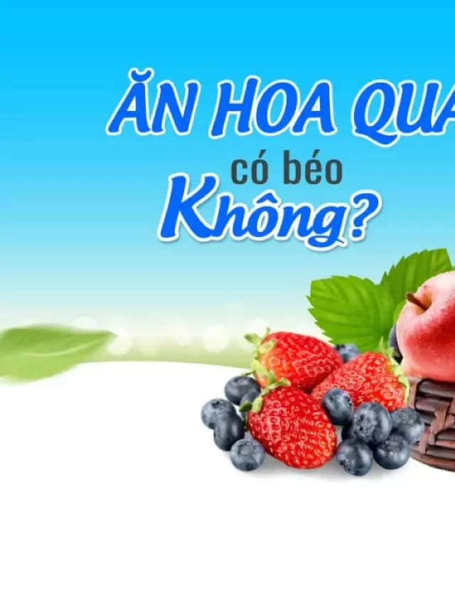   Ăn Hoa Quả - Giải đáp câu hỏi "Ăn hoa quả có béo không?" và danh sách top 10 loại trái cây hỗ trợ giảm cân hiệu quả