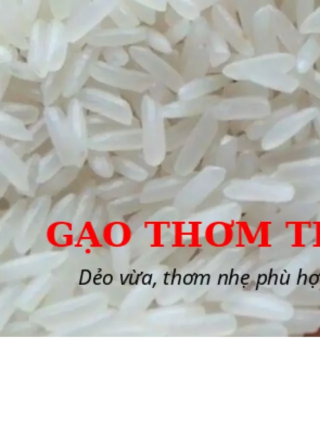   Gạo thơm thái: Lựa chọn hoàn hảo cho mọi đối tượng khách hàng