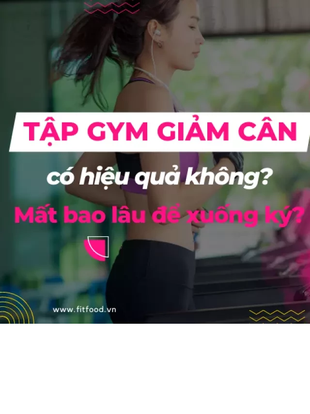   Tập gym giảm cân có hiệu quả không? Mất bao lâu để xuống ký?