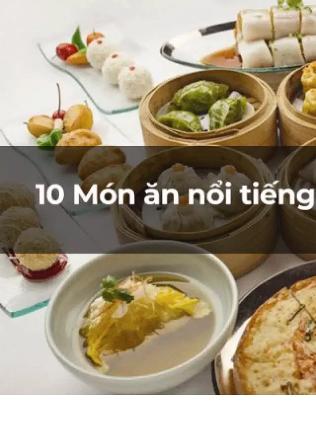   Top 10 món ăn ngon nổi tiếng Trung Quốc đi là phải thử