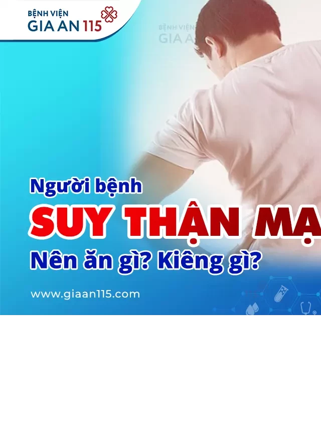   Người bệnh suy thận mạn nên ăn gì? Kiêng gì?