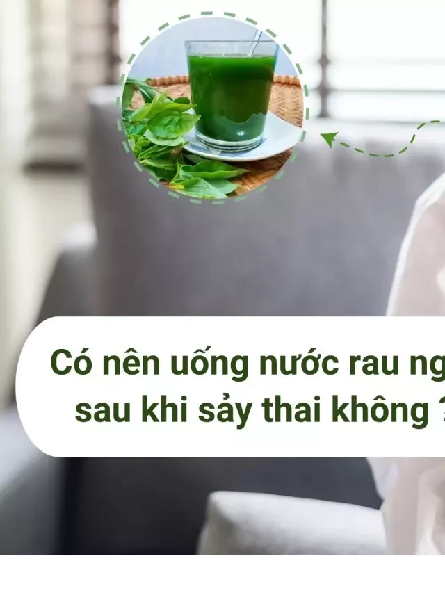   Phụ nữ có nên uống nước rau ngót sau khi sảy thai không?