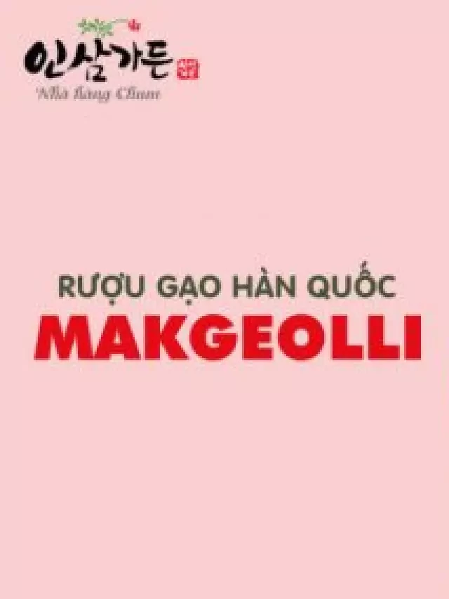   RƯỢU GẠO SENG MAKGEOLLI - Hương Vị Truyền Thống Của Hàn Quốc