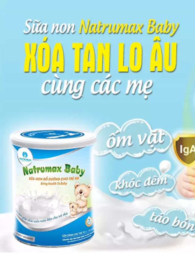   Sữa non Natrumax Baby: Dưỡng chất thiết yếu cho sự phát triển và khỏe mạnh của bé