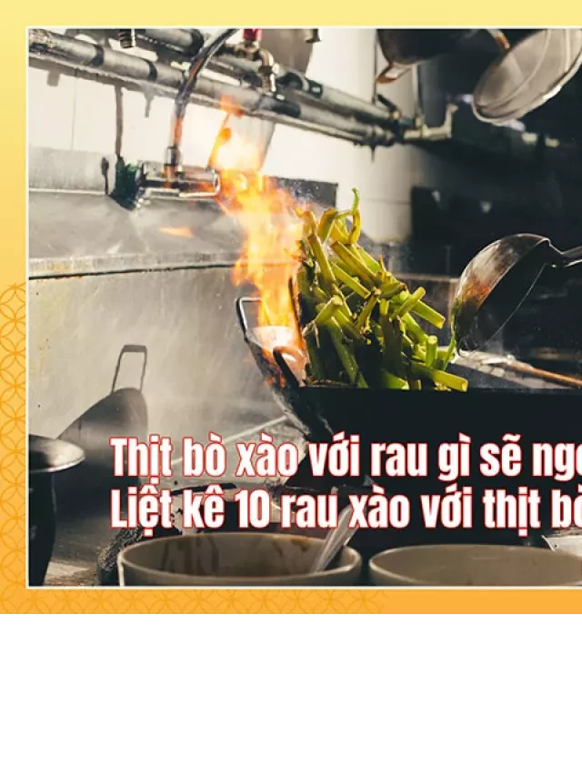   Thịt bò xào với rau gì sẽ ngon? Liệt kê 10 rau xào với thịt bò