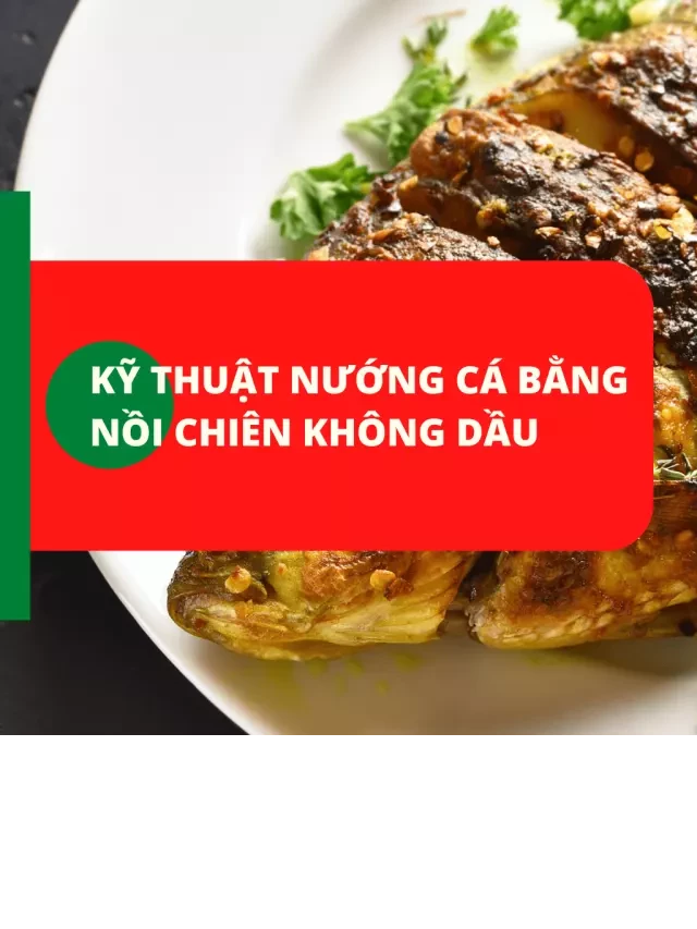   Cách Nướng Cá Bằng Nồi Chiên Không Dầu: Món Ăn Thơm Ngọt, Đậm Vị