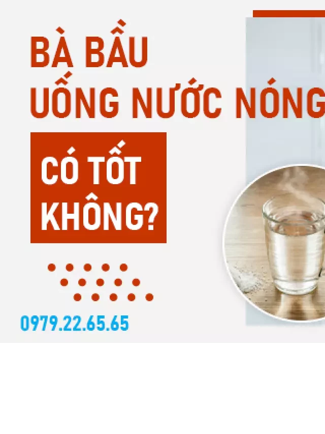   Bà Bầu Nên Uống Nước Nóng: Lợi Ích Và Cách Uống Đúng