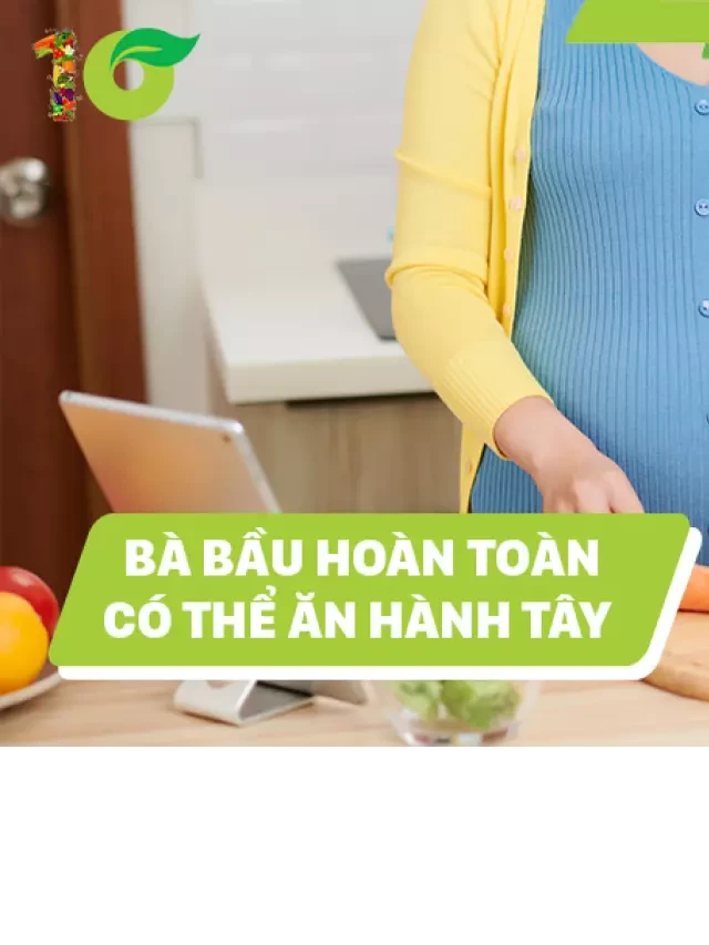   Bầu ăn hành tây được không? Lưu ý khi ăn hành tây cho mẹ bầu