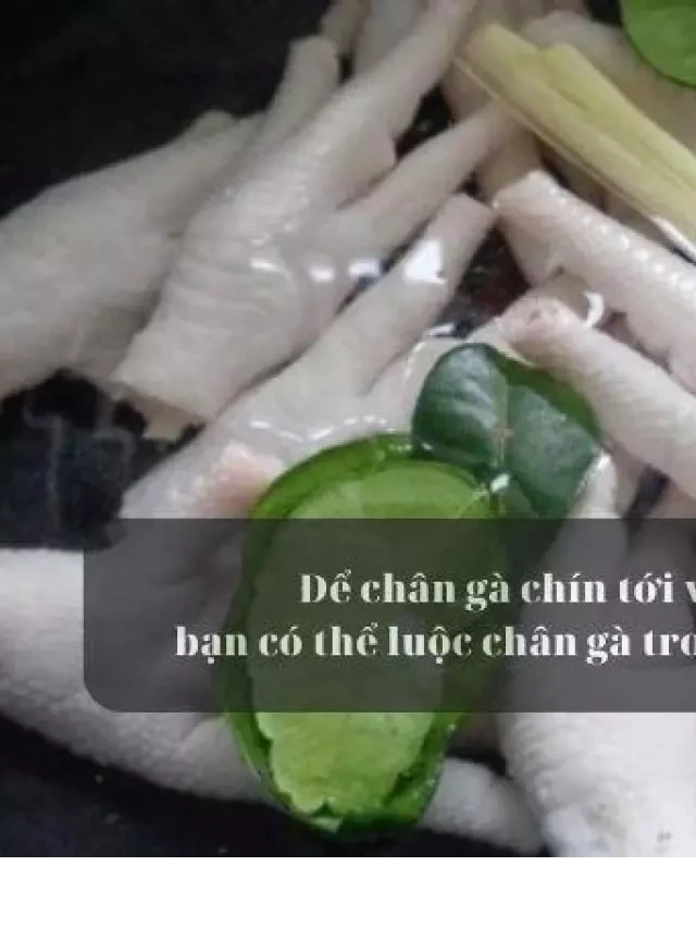   Luộc chân gà: Bí quyết giòn ngon, không hôi