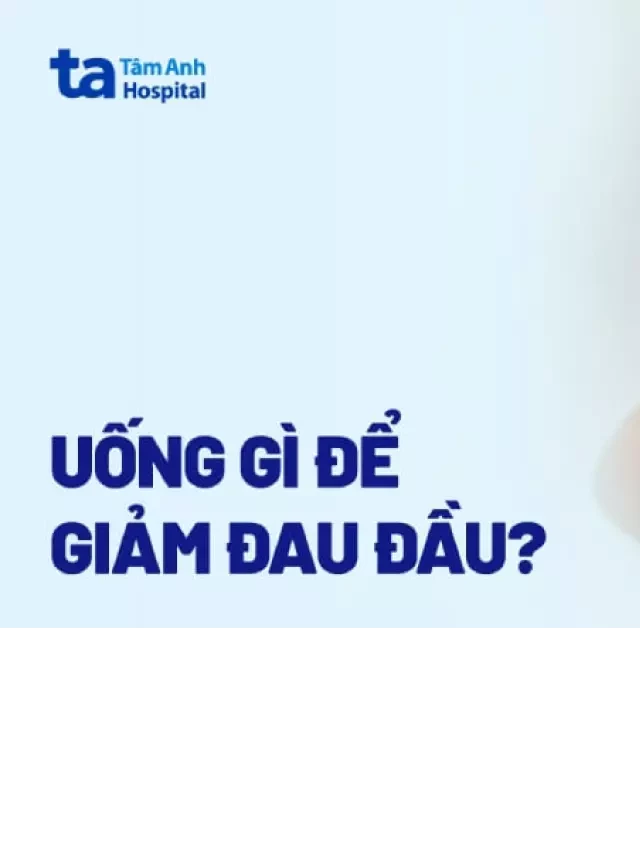   Uống gì để giảm đau đầu? 12 loại nước uống không nên bỏ qua