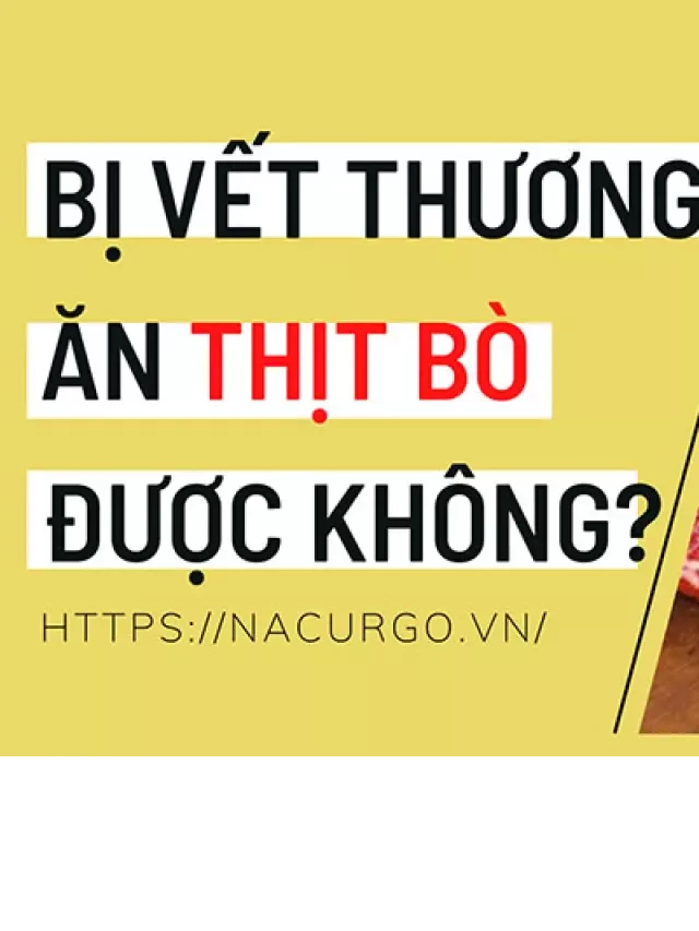   Bị vết thương ăn thịt bò được không? [Hỏi đáp]