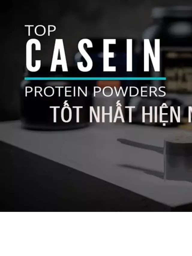   Casein Protein - Lựa chọn tốt nhất cho sức khỏe và cơ bắp