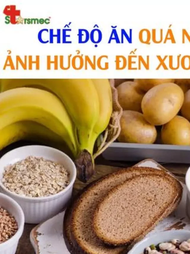   Chế độ ăn quá nhiều tinh bột ảnh hưởng đến hệ xương khớp của bạn thế nào?