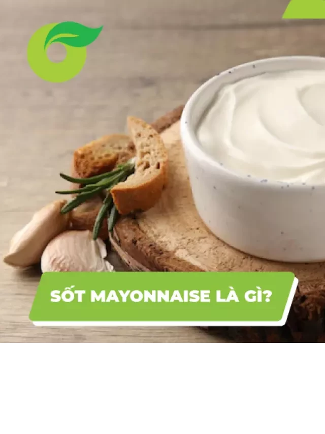   Tất tần tật từ A đến Z về sốt mayonnaise có thể bạn chưa biết