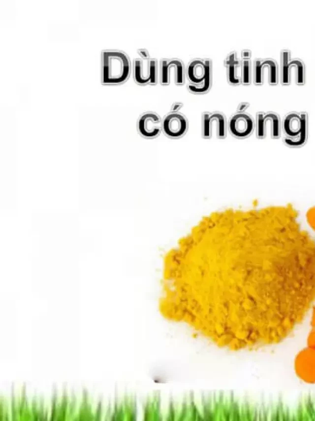   Tinh bột nghệ có nóng không? Sự thật làm bạn bất ngờ