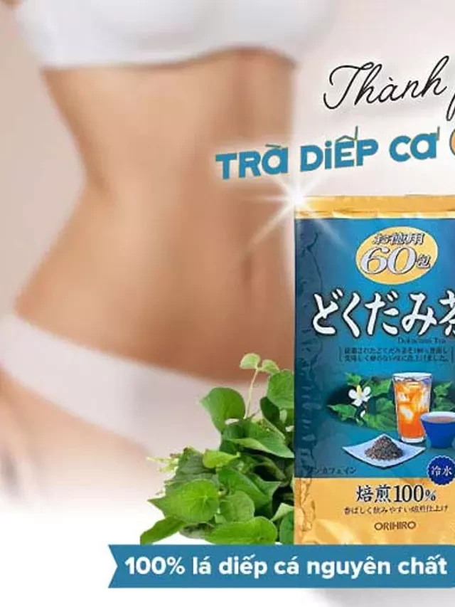   Trà Diếp Cá Orihiro: Thanh nhiệt giải độc cho cơ thể