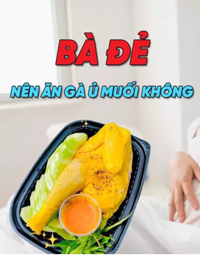   Bà đẻ có ăn được gà ủ muối không: 5 Điểm cần ghi nhớ