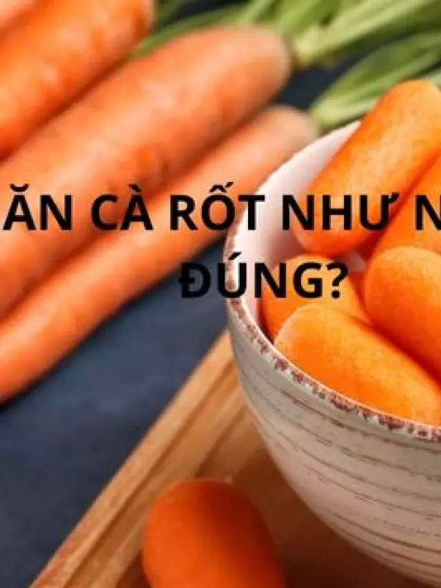   Cách chế biến cà rốt như nào đúng để tốt cho sức khỏe?