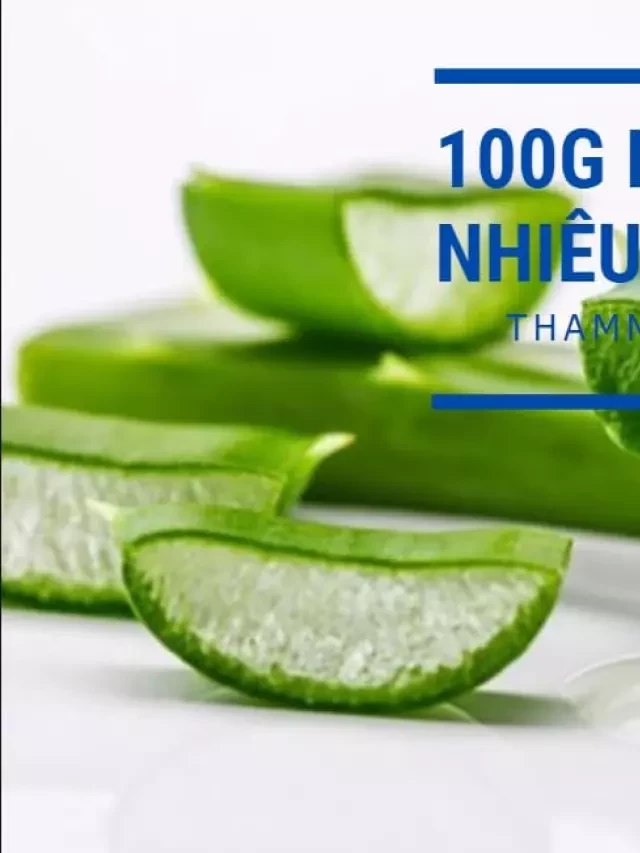   100g Nha đam bao nhiêu calo? Ăn nha đam có giảm cân không? Tìm hiểu cách giảm cân bằng nha đam hiệu quả