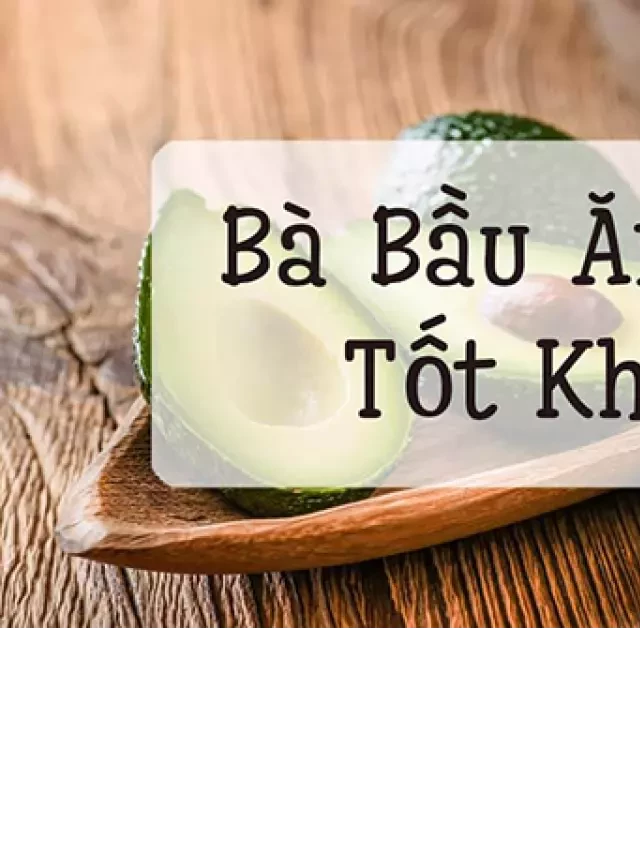   Bà bầu ăn bơ có tốt không? Những điều cần lưu ý khi ăn bơ