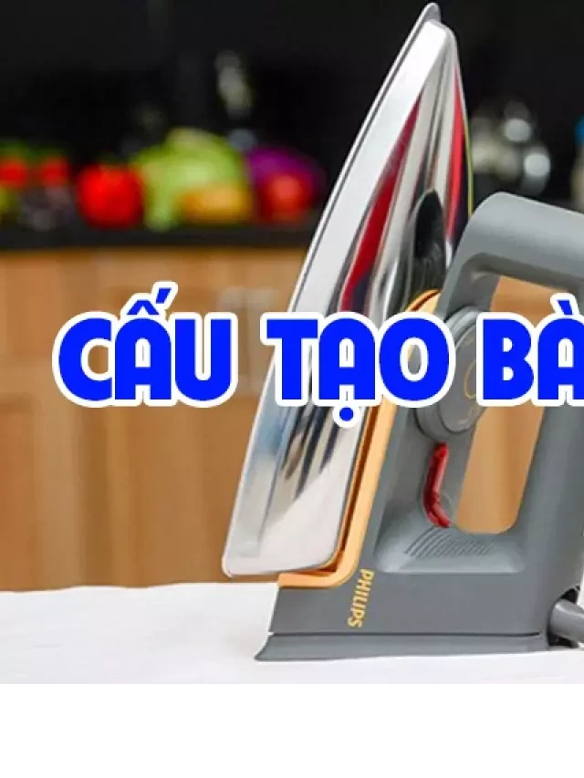   Nguyên lý và cấu tạo của bàn là điện