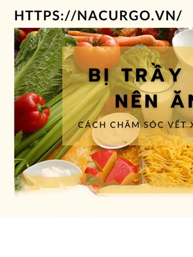   Bị trầy xước nên ăn gì kiêng gì? Cách chăm sóc vết xước đúng cách