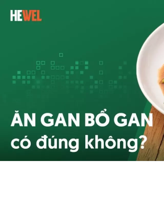   Ăn gan bổ gan: Đúng hay sai?