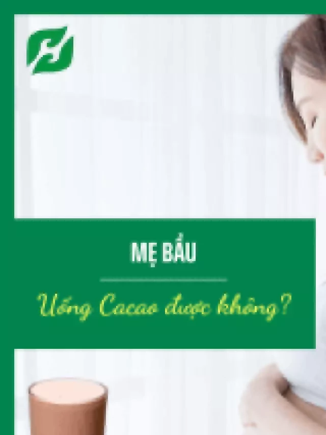   Mẹ bầu uống cacao có được không? Những điều cần lưu ý