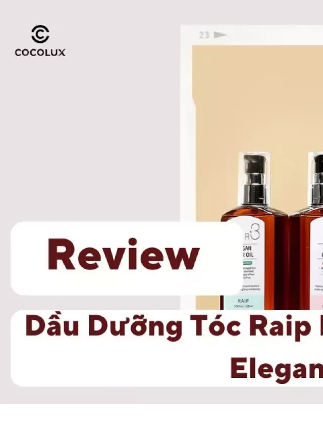   Đánh giá Dầu Dưỡng Tóc Raip R3 Argan Hair Oil Elegance