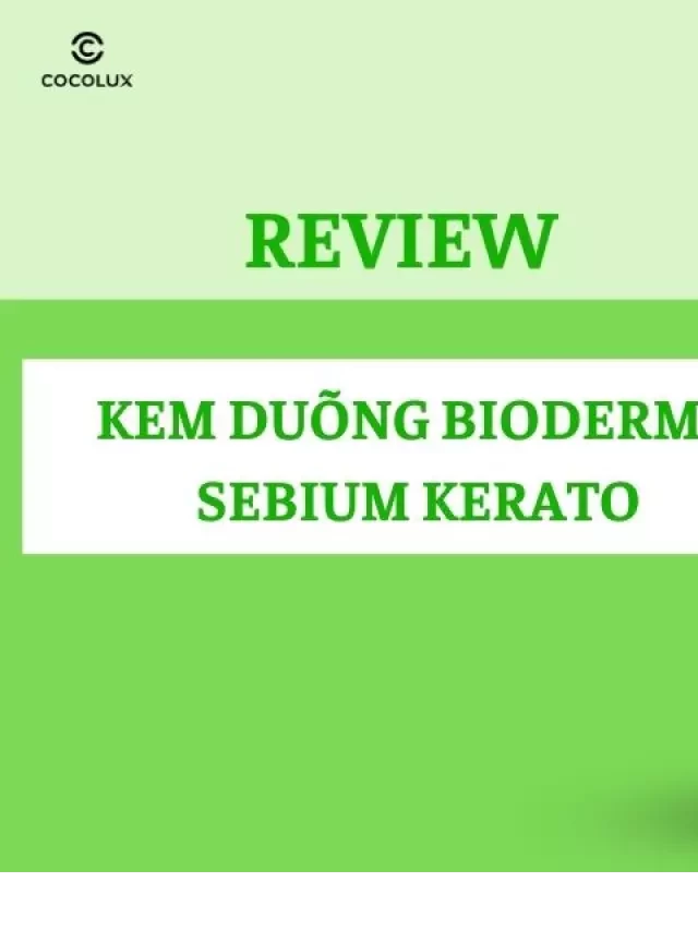   Đánh giá Kem Dưỡng Bioderma Sebium Kerato: Trị mụn, giảm thâm hiệu quả