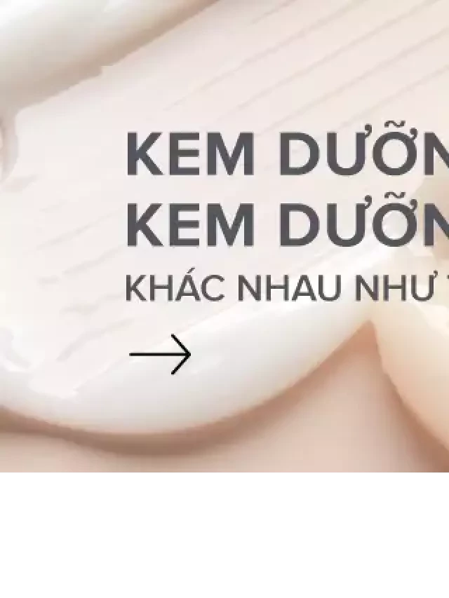   Tìm hiểu sự khác biệt giữa kem dưỡng ẩm và kem dưỡng da