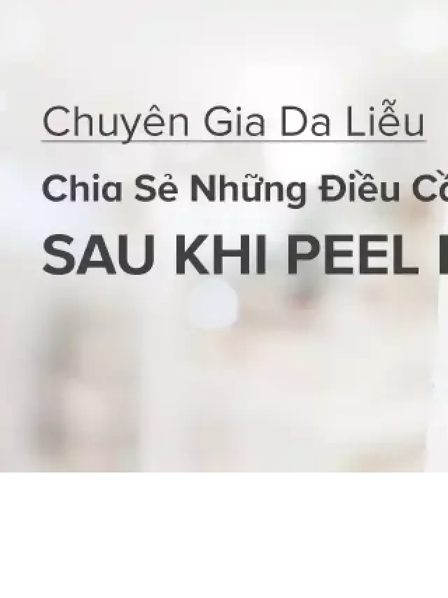   Chuyên gia da liễu chia sẻ những điều cần lưu ý sau khi peel da tại nhà