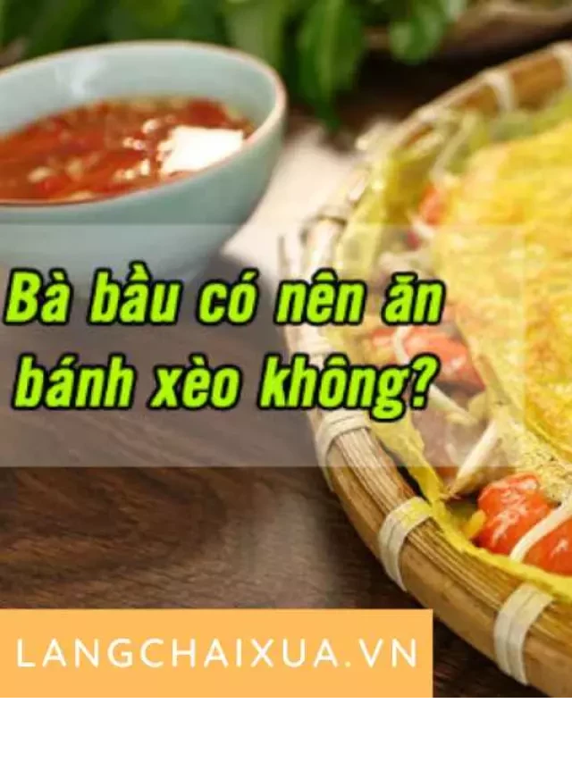   Bà bầu có nên ăn bánh xèo không? 3 công dụng mẹ nên biết