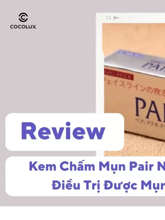   Review Kem Chấm Mụn Pair Nhật Bản Có Điều Trị Được Mụn Không?