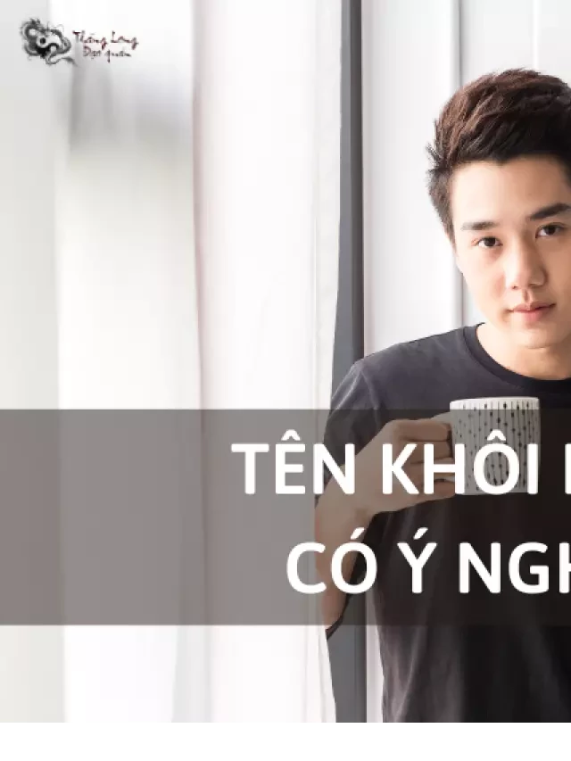   Ý nghĩa tên Khôi Nguyên là gì? #3 tính cách người tên Khôi Nguyên