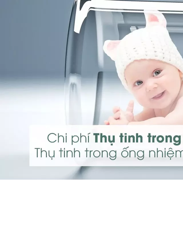   Chi phí thụ tinh trong ống nghiệm (IVF)? Thụ tinh trong ống nghiệm ở đâu tốt và uy tín?