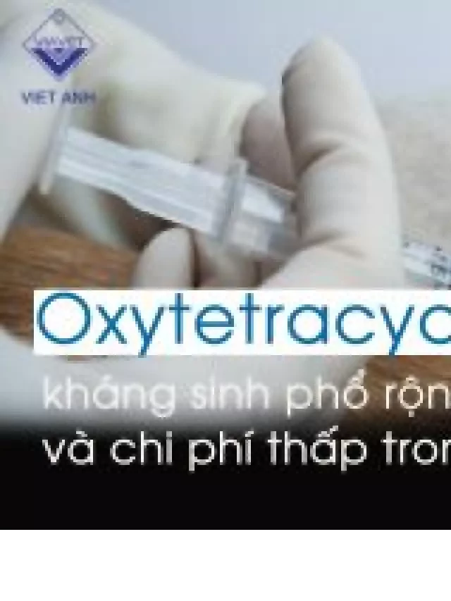   Oxytetracycline: Kháng sinh phổ rộng hiệu quả cao và chi phí thấp trong thú y