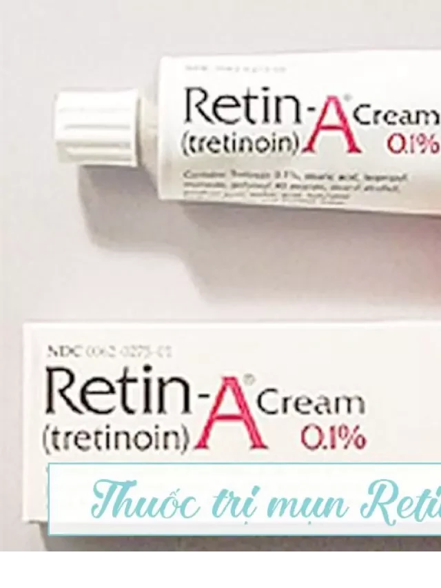   Kem trị mụn Retin A Cream: Tác dụng, cách sử dụng, bán ở đâu tại Hà Nội, TP HCM