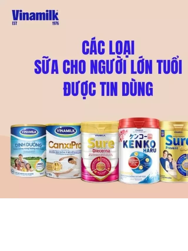   CÁC LOẠI SỮA CHO NGƯỜI LỚN TUỔI TỐT, ĐƯỢC TIN DÙNG 2024