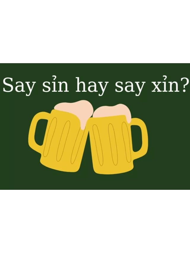   Say sỉn hay say xỉn là đúng? Sỉn rượu hay xỉn rượu?